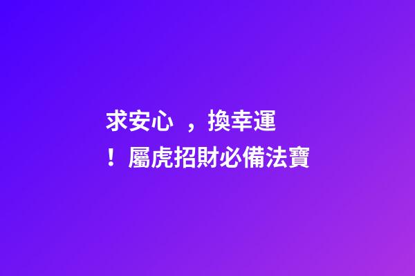 求安心，換幸運！屬虎招財必備法寶